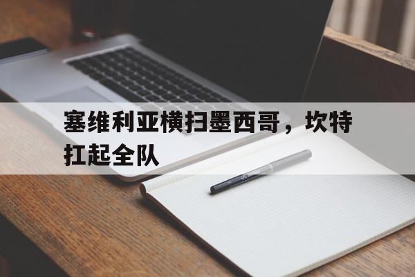 塞维利亚横扫墨西哥，坎特扛起全队的简单介绍